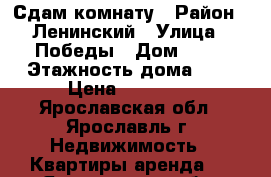 Сдам комнату › Район ­ Ленинский › Улица ­ Победы › Дом ­ 34 › Этажность дома ­ 9 › Цена ­ 10 000 - Ярославская обл., Ярославль г. Недвижимость » Квартиры аренда   . Ярославская обл.